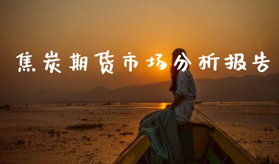 焦炭期货市场分析报告_https://wap.kuaijiepai.net_外汇交易_第1张
