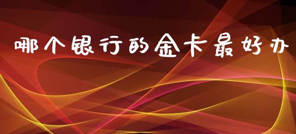 哪个银行的金卡最好办_https://wap.kuaijiepai.net_金融科技_第1张