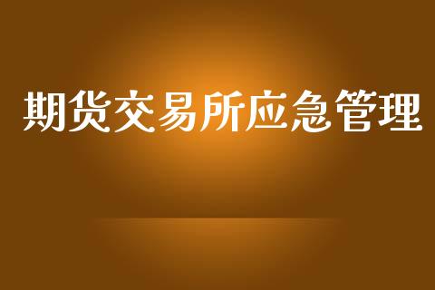 期货交易所应急管理_https://wap.kuaijiepai.net_外汇交易_第1张