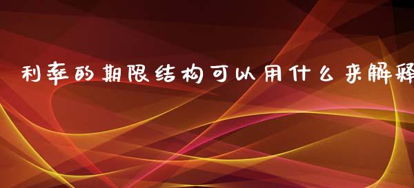 利率的期限结构可以用什么来解释_https://wap.kuaijiepai.net_财务风控_第1张