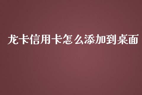 龙卡信用卡怎么添加到桌面_https://wap.kuaijiepai.net_金融科技_第1张