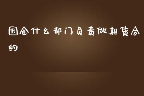 国企什么部门负责做期货合约_https://wap.kuaijiepai.net_财务风控_第1张