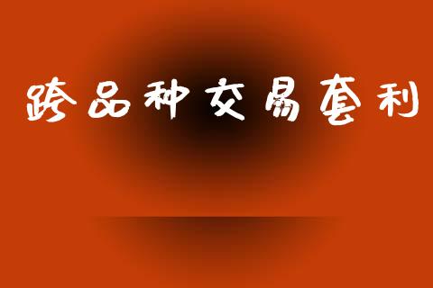 跨品种交易套利_https://wap.kuaijiepai.net_金融科技_第1张