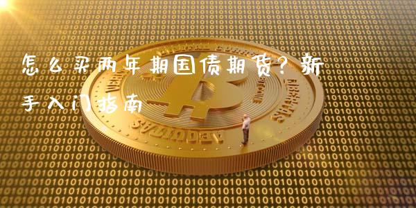 怎么买两年期国债期货？新手入门指南_https://wap.kuaijiepai.net_财务咨询_第1张