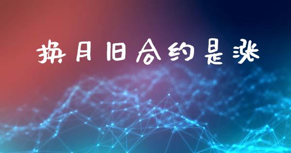 换月旧合约是涨_https://wap.kuaijiepai.net_外汇交易_第1张