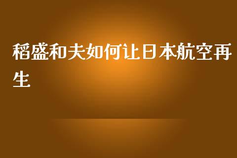 稻盛和夫如何让日本航空再生_https://wap.kuaijiepai.net_财务咨询_第1张
