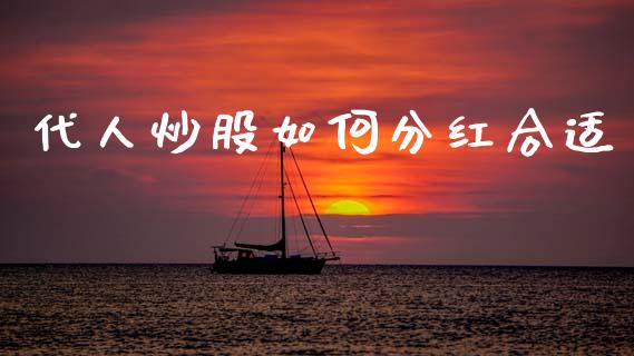 代人炒股如何分红合适_https://wap.kuaijiepai.net_财务风控_第1张
