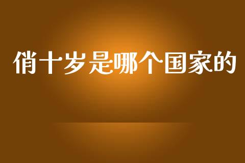 俏十岁是哪个国家的_https://wap.kuaijiepai.net_财务咨询_第1张
