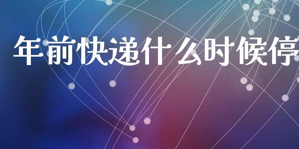 年前快递什么时候停_https://wap.kuaijiepai.net_财务咨询_第1张
