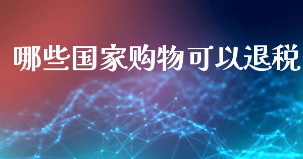 哪些国家购物可以退税_https://wap.kuaijiepai.net_外汇交易_第1张