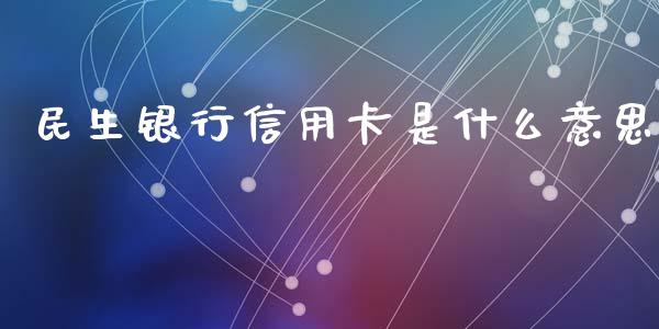 民生银行信用卡是什么意思_https://wap.kuaijiepai.net_外汇交易_第1张