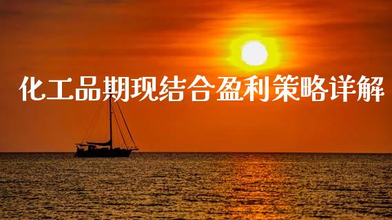 化工品期现结合盈利策略详解_https://wap.kuaijiepai.net_财务风控_第1张
