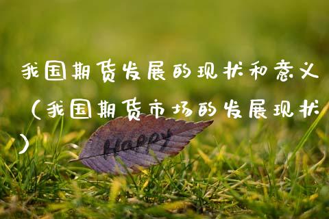 我国期货发展的现状和意义（我国期货市场的发展现状）_https://wap.kuaijiepai.net_金融科技_第1张