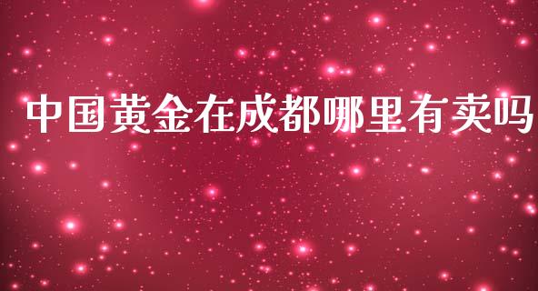 中国黄金在成都哪里有卖吗_https://wap.kuaijiepai.net_金融科技_第1张