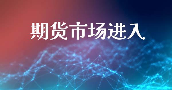 期货市场进入_https://wap.kuaijiepai.net_财务咨询_第1张
