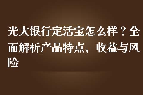光大银行定活宝怎么样？全面解析产品特点、收益与风险_https://wap.kuaijiepai.net_外汇交易_第1张
