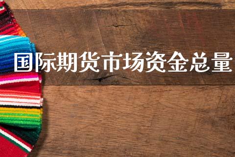 国际期货市场资金总量_https://wap.kuaijiepai.net_外汇交易_第1张