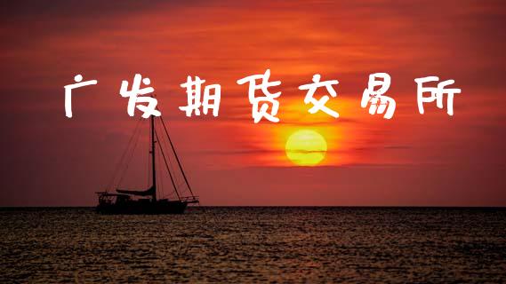 广发期货交易所_https://wap.kuaijiepai.net_金融科技_第1张