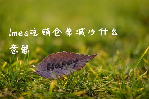 lmes注销仓单减少什么意思_https://wap.kuaijiepai.net_财务风控_第1张
