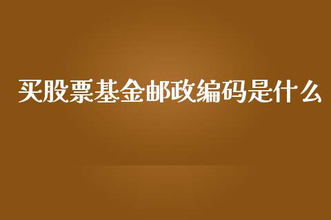 买股票基金邮政编码是什么_https://wap.kuaijiepai.net_外汇交易_第1张