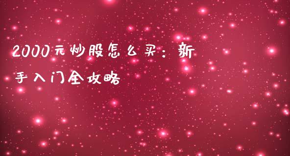 2000元炒股怎么买：新手入门全攻略_https://wap.kuaijiepai.net_财务风控_第1张