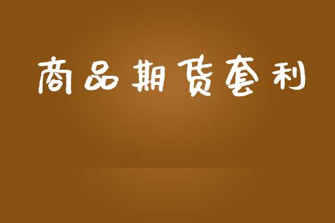 商品期货套利_https://wap.kuaijiepai.net_金融科技_第1张