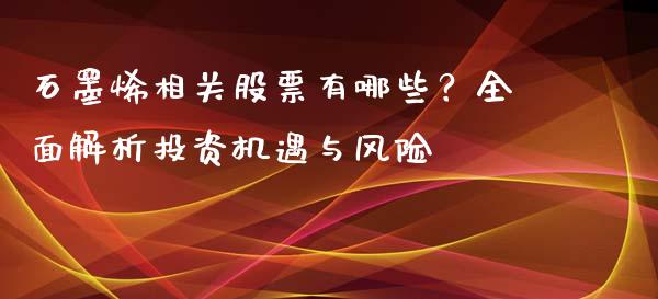 石墨烯相关股票有哪些？全面解析投资机遇与风险_https://wap.kuaijiepai.net_金融科技_第1张