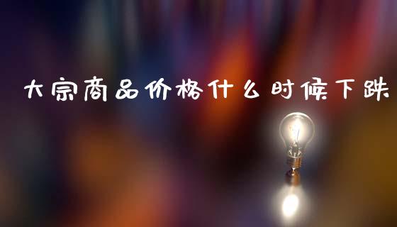 大宗商品价格什么时候下跌_金融科技_第1张_金融科技_财务风控_外汇交易_财务咨询 大宗商品价格什么时候下跌_https://wap.kuaijiepai.net_金融科技_第1张