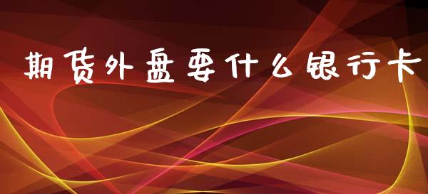 期货外盘要什么银行卡_外汇交易_第1张_金融科技_财务风控_外汇交易_财务咨询 期货外盘要什么银行卡_https://wap.kuaijiepai.net_外汇交易_第1张