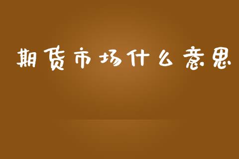 期货市场什么意思_https://wap.kuaijiepai.net_财务风控_第1张