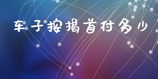 车子按揭首付多少_https://wap.kuaijiepai.net_财务咨询_第1张