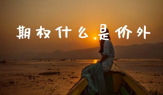 期权什么是价外_https://wap.kuaijiepai.net_金融科技_第1张