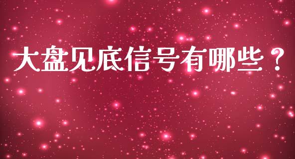 大盘见底信号有哪些？_https://wap.kuaijiepai.net_财务风控_第1张