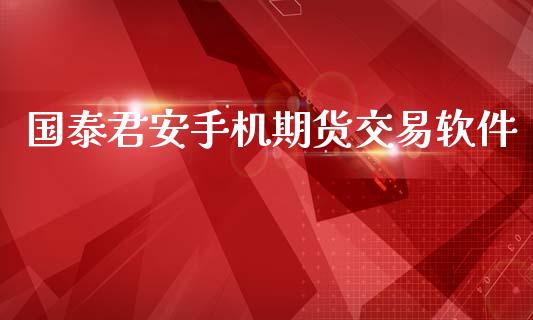 国泰君安手机期货交易软件_https://wap.kuaijiepai.net_金融科技_第1张