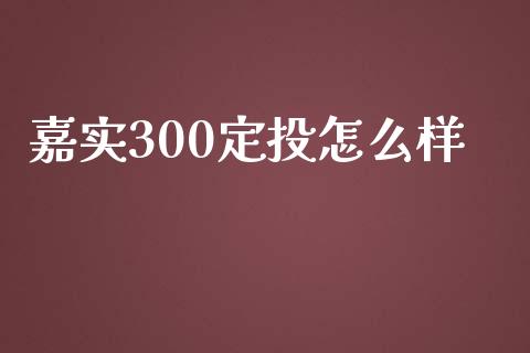 嘉实300定投怎么样_https://wap.kuaijiepai.net_外汇交易_第1张