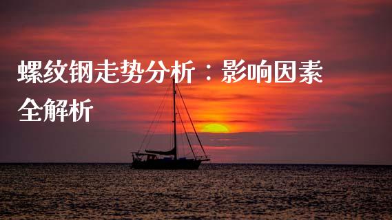 螺纹钢走势分析：影响因素全解析_https://wap.kuaijiepai.net_财务风控_第1张