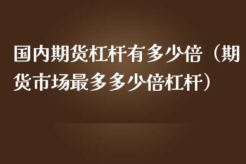国内期货杠杆有多少倍（期货市场最多多少倍杠杆）_https://wap.kuaijiepai.net_财务风控_第1张