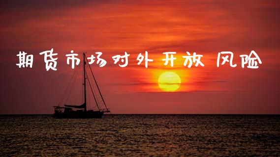 期货市场对外开放 风险_https://wap.kuaijiepai.net_外汇交易_第1张