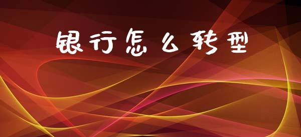 银行怎么转型_https://wap.kuaijiepai.net_外汇交易_第1张