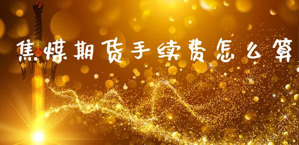 焦煤期货手续费怎么算_https://wap.kuaijiepai.net_外汇交易_第1张
