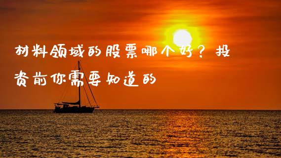 材料领域的股票哪个好？投资前你需要知道的_https://wap.kuaijiepai.net_外汇交易_第1张