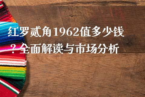 红罗贰角1962值多少钱？全面解读与市场分析_https://wap.kuaijiepai.net_金融科技_第1张
