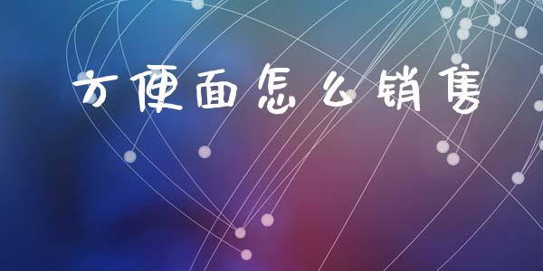 方便面怎么销售_https://wap.kuaijiepai.net_金融科技_第1张