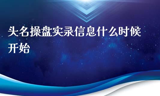 头名操盘实录信息什么时候开始_https://wap.kuaijiepai.net_金融科技_第1张