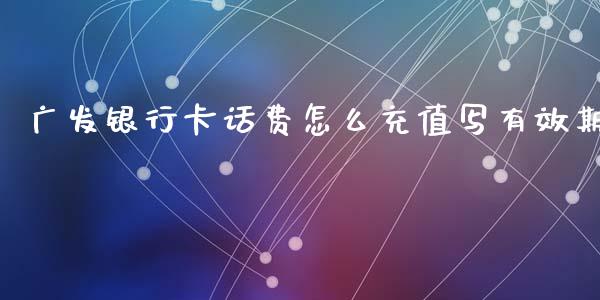 广发银行卡话费怎么充值写有效期_https://wap.kuaijiepai.net_金融科技_第1张
