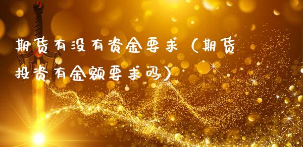 期货有没有资金要求（期货投资有金额要求吗）_https://wap.kuaijiepai.net_财务风控_第1张