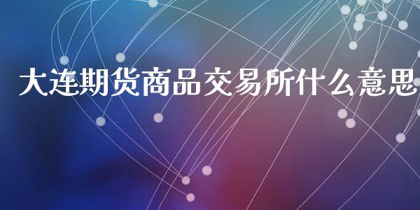大连期货商品交易所什么意思_财务风控_第1张_金融科技_财务风控_外汇交易_财务咨询 大连期货商品交易所什么意思_https://wap.kuaijiepai.net_财务风控_第1张