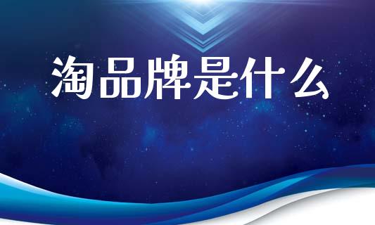 淘品牌是什么_https://wap.kuaijiepai.net_外汇交易_第1张