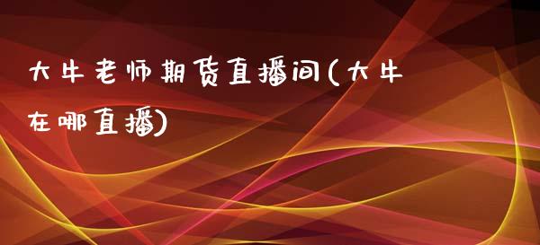 大牛老师期货直播间(大牛在哪直播)_财务风控_第1张_金融科技_财务风控_外汇交易_财务咨询 大牛老师期货直播间(大牛在哪直播)_https://wap.kuaijiepai.net_财务风控_第1张