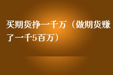 买期货挣一千万（做期货赚了一千5百万）_https://wap.kuaijiepai.net_财务咨询_第1张